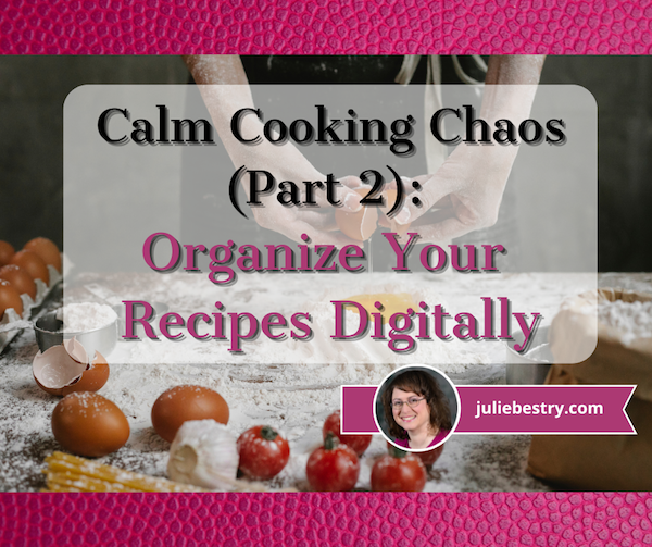 https://juliebestry.com/wordpress/wp-content/uploads/2022/11/Calm-Cooking-Chaos-Part-2-Organize-Your-Recipes-Digitally.png